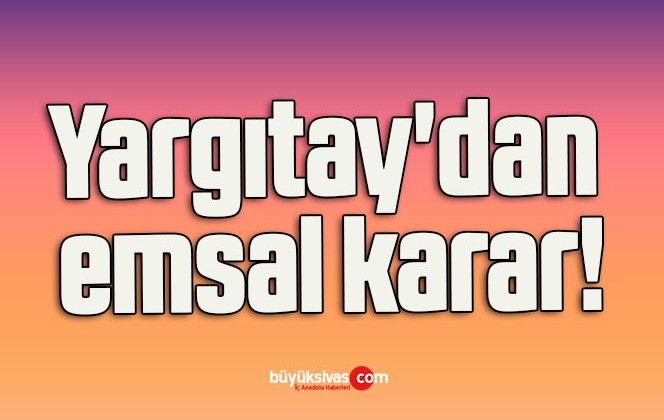 Yargıtay’dan emsal karar!