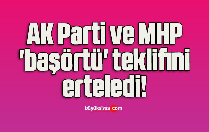 AK Parti ve MHP ‘başörtü’ teklifini erteledi!