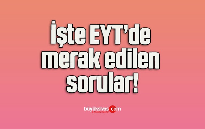 İşte EYT’de merak edilen sorular!