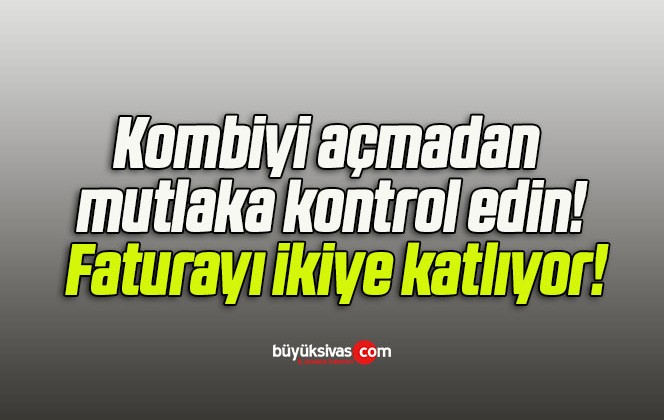 Kombiyi açmadan mutlaka kontrol edin! Faturayı ikiye katlıyor!