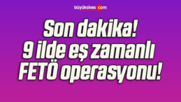 9 ilde eş zamanlı FETÖ operasyonu!