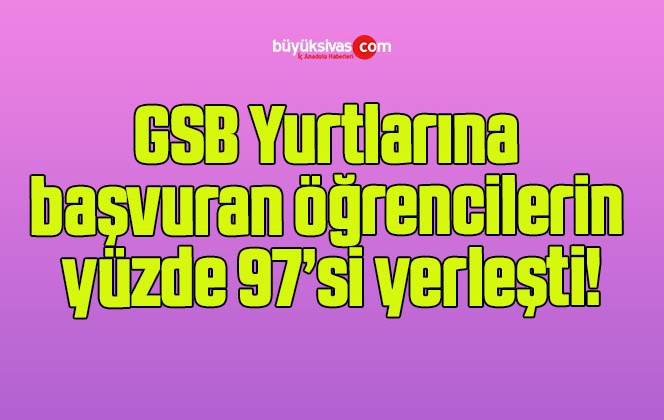 GSB Yurtlarına başvuran öğrencilerin yüzde 97’si yerleşti!