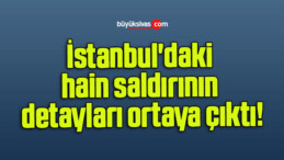 İstanbul’daki hain saldırının detayları ortaya çıktı!