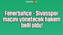 Fenerbahçe – Sivasspor maçını yönetecek hakem belli oldu!