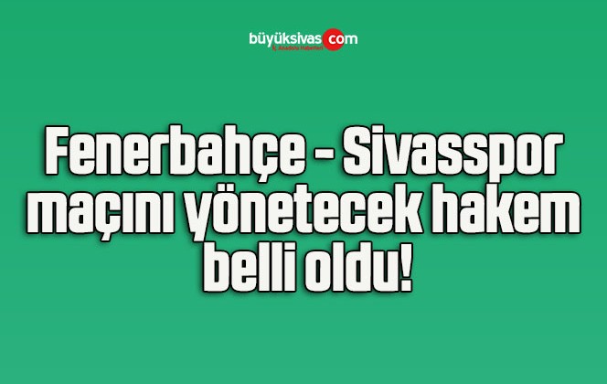 Fenerbahçe – Sivasspor maçını yönetecek hakem belli oldu!