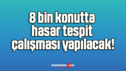 8 bin konutta hasar tespit çalışması yapılacak!