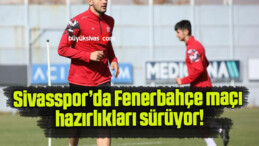 Sivasspor’da Fenerbahçe maçı hazırlıkları sürüyor!