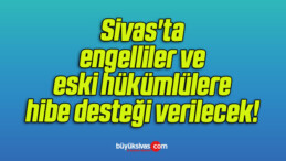 Sivas’ta engelliler ve eski hükümlülere hibe desteği verilecek! 