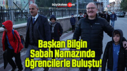 Başkan Bilgin Sabah Namazında Öğrencilerle Buluştu!