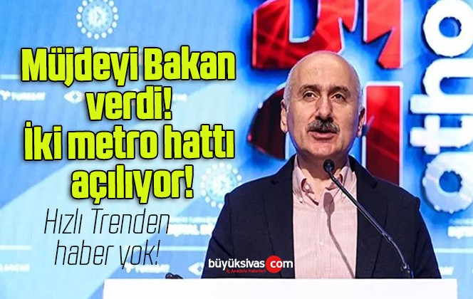 Müjdeyi Bakan verdi! İki metro hattı açılıyor!