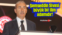 Şemseddin Sivasi büyük bir ilim adamıdır!