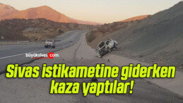 Sivas istikametine giderken kaza yaptılar!