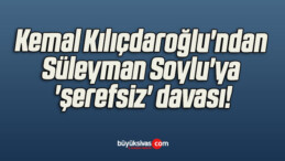 Kemal Kılıçdaroğlu’ndan Süleyman Soylu’ya ‘şerefsiz’ davası!