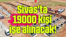 Sivas’ta 19000 kişi işe alınacak!