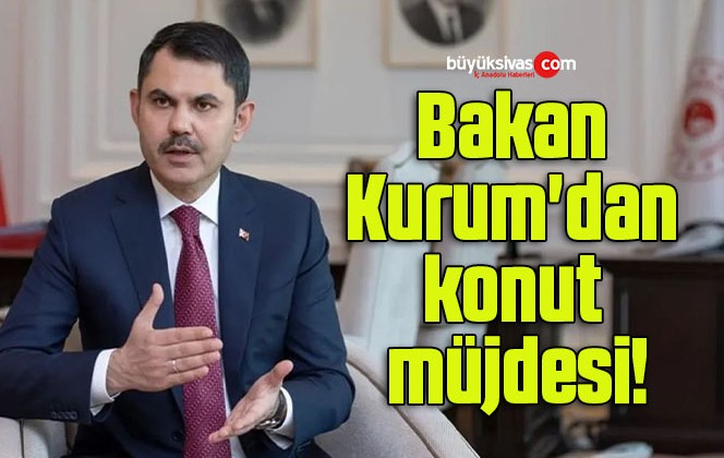 Bakan Kurum’dan konut müjdesi!