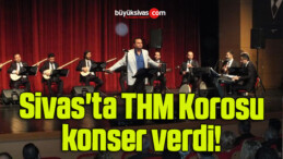 Sivas’ta THM Korosu konser verdi! 