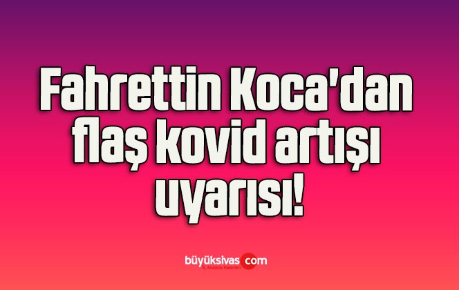 Fahrettin Koca’dan flaş kovid artışı uyarısı!