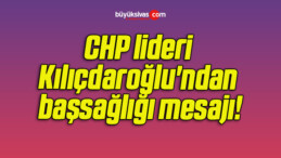 CHP lideri Kılıçdaroğlu’ndan başsağlığı mesajı!