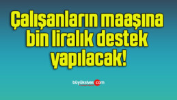 Çalışanların maaşına bin liralık destek yapılacak!