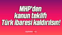 MHP’den kanun teklifi Türk ibaresi kaldırılsın!