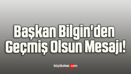 Başkan Bilgin’den Geçmiş Olsun Mesajı!