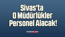 Sivas’ta O Müdürlükler Personel Alacak!