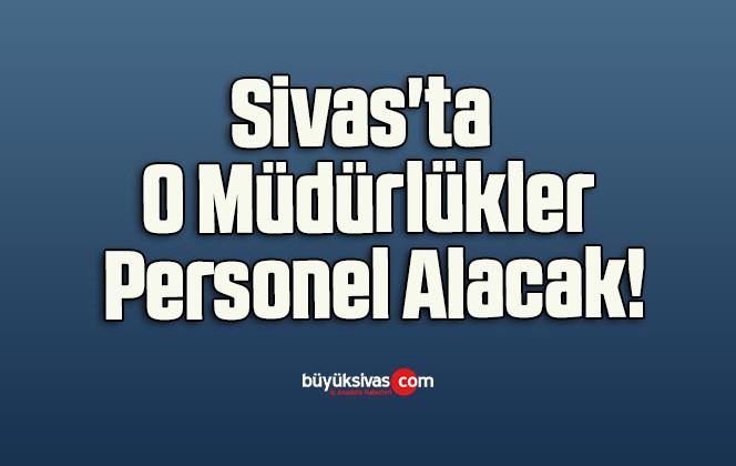 Sivas’ta O Müdürlükler Personel Alacak!