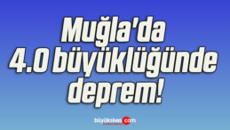 Muğla’da 4.0 büyüklüğünde deprem!