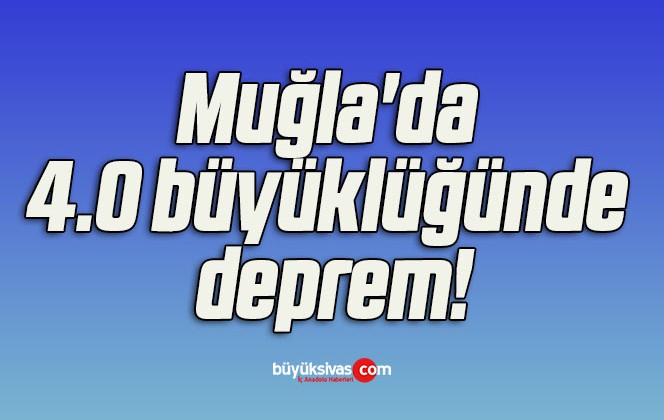 Muğla’da 4.0 büyüklüğünde deprem!