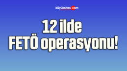 12 ilde FETÖ operasyonu!