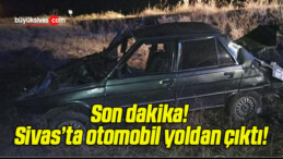 Son dakika! Sivas’ta otomobil yoldan çıktı!