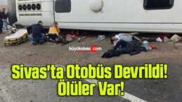 Sivas’ta Otobüs Devrildi! Ölüler Var!