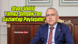 Sivas Valisi Yılmaz Şimşek’ten Gaziantep Paylaşımı!