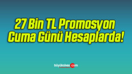 27 Bin TL Promosyon Cuma Günü Hesaplarda!