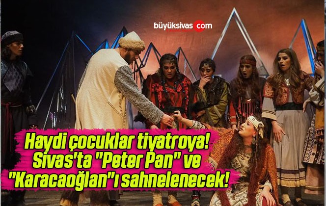 Haydi çocuklar tiyatroya! Sivas’ta “Peter Pan” ve “Karacaoğlan”ı sahnelenecek!