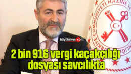 Hazine Bakanı Nebati açıkladı: 2 bin 916 vergi kaçakçılığı dosyası savcılıkta…