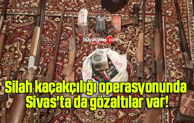 Silah kaçakçılığı operasyonunda Sivas’ta da gözaltılar var!
