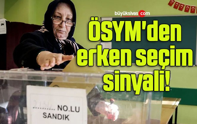 ÖSYM’den erken seçim sinyali!