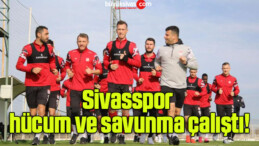 Sivasspor hücum ve savunma çalıştı!