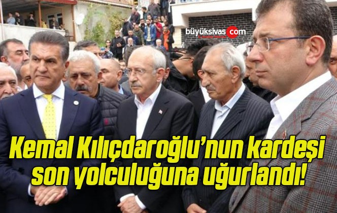 Kemal Kılıçdaroğlu’nun kardeşi son yolculuğuna uğurlandı!