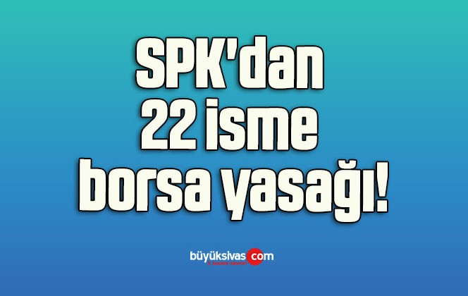 SPK’dan 22 isme borsa yasağı!