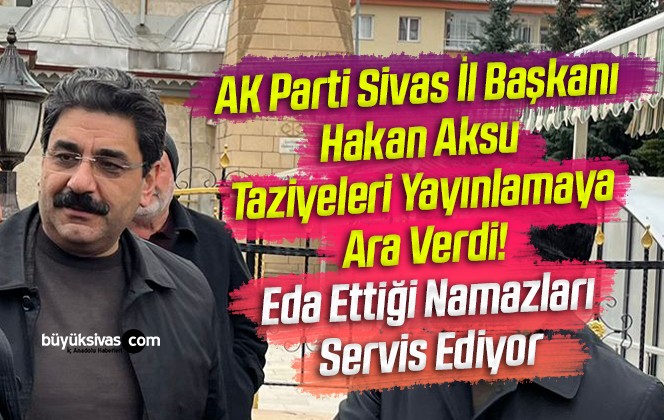 AK Parti Sivas İl Başkanı Hakan Aksu Namazlarını Eda Etmeye Devam Ediyor