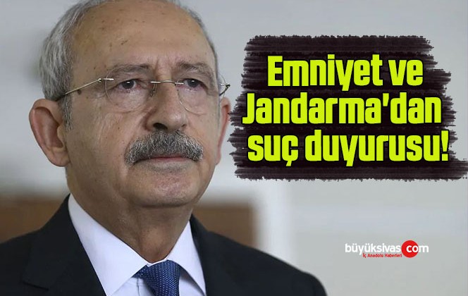 Emniyet ve Jandarma’dan Kılıçdaroğlu hakkında suç duyurusu!