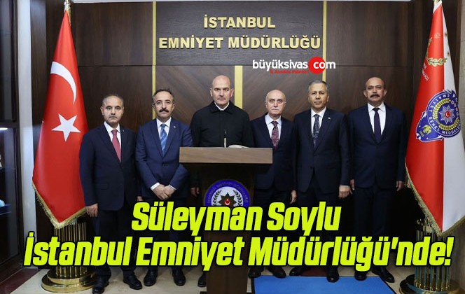 Süleyman Soylu İstanbul Emniyet Müdürlüğü’nde!