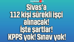 Sivas’a 112 kişi sürekli işçi alınacak! İşte şartlar! KPPS yok! Sınav yok!