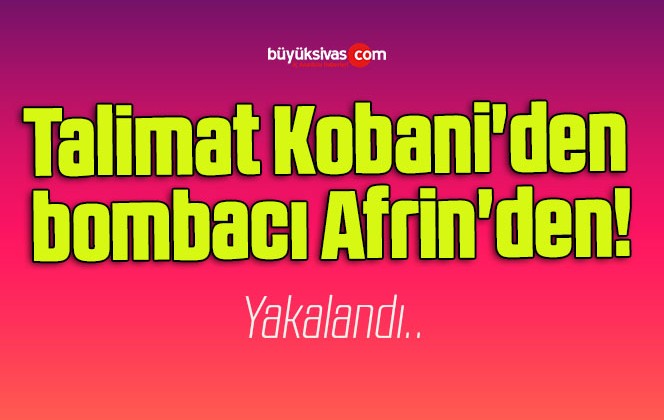 Talimat Kobani’den bombacı Afrin’den!