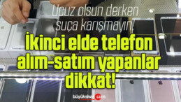 İkinci elde telefon alım-satım yapanlar dikkat!