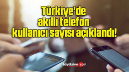 Türkiye’de akıllı telefon kullanıcı sayısı açıklandı!