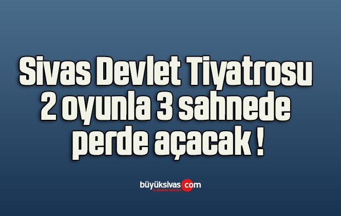 Sivas Devlet Tiyatrosu 2 oyunla 3 sahnede perde açacak !