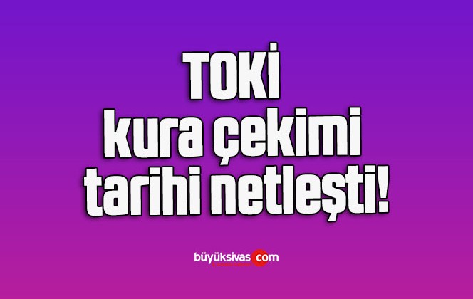 TOKİ kura çekimi tarihi netleşti!